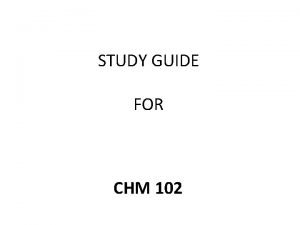 STUDY GUIDE FOR CHM 102 CHM 102 Introductory