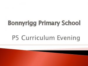 Bonnyrigg Primary School P 5 Curriculum Evening Content