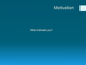 Motivation What motivates you Motivation Motivation may not
