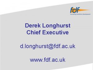 Derek Longhurst Chief Executive d longhurstfdf ac uk