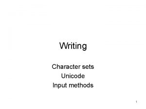 Writing Character sets Unicode Input methods 1 Character