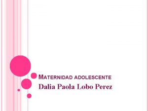 MATERNIDAD ADOLESCENTE Dalia Paola Lobo Perez INTRODUCCION El