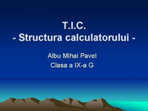 T I C Structura calculatorului Albu Mihai Pavel