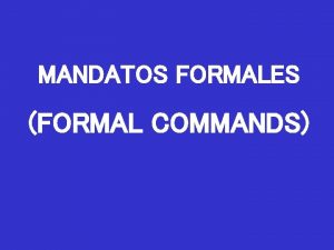 MANDATOS FORMALES FORMAL COMMANDS In Spanish there are