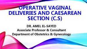 OPERATIVE VAGINAL DELIVERIES AND CAESAREAN SECTION C S