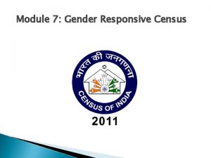 Module 7 Gender Responsive Census Objective To ensure