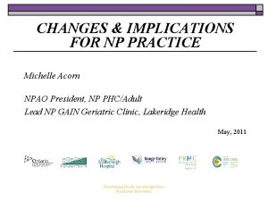 CHANGES IMPLICATIONS FOR NP PRACTICE Michelle Acorn NPAO
