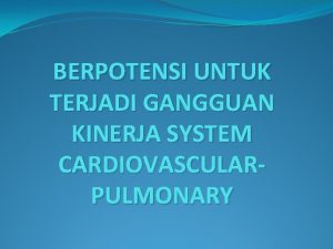 BERPOTENSI UNTUK TERJADI GANGGUAN KINERJA SYSTEM CARDIOVASCULARPULMONARY 1