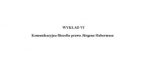 WYKAD VI Komunikacyjna filozofia prawa Jrgena Habermasa I