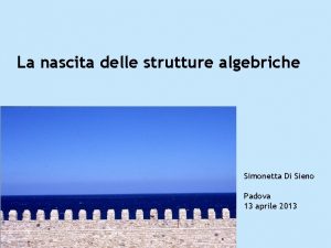 La nascita delle strutture algebriche Simonetta Di Sieno