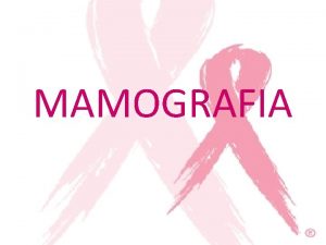 MAMOGRAFIA MAMOGRAFIA Estudio radiolgico de la glndula mamaria