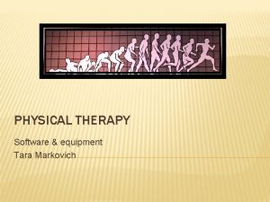 PHYSICAL THERAPY Software equipment Tara Markovich GOAL To