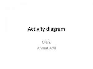 Activity diagram Oleh Ahmat Adil ACTIVITY DIAGRAM Menggambarkan