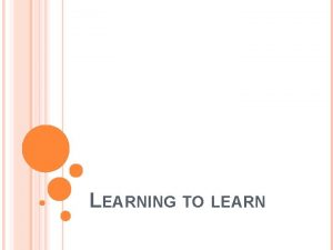 LEARNING TO LEARN AIMS To learn how to
