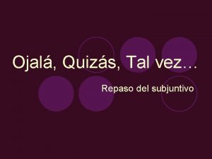 Ojal Quizs Tal vez Repaso del subjuntivo Repaso