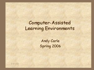 ComputerAssisted Learning Environments Andy Carle Spring 2006 982021
