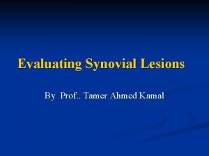 Evaluating Synovial Lesions By Prof Tamer Ahmed Kamal