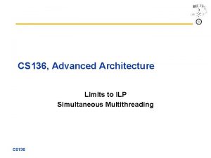 CS 136 Advanced Architecture Limits to ILP Simultaneous