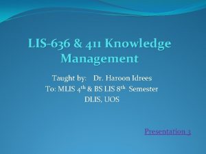 LIS636 411 Knowledge Management Taught by Dr Haroon