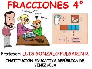 FRACCIONES 4 Profesor LUIS GONZALO PULGARIN R INSTITUCIN