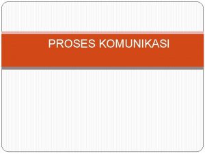 PROSES KOMUNIKASI PRINSIP DASAR KOMUNIKASI Komunikasi adalah suatu