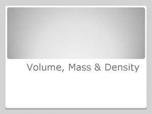 Volume Mass Density Volume is the amount of