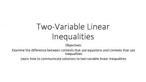 TwoVariable Linear Inequalities Objectives Examine the difference between