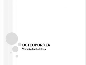 OSTEOPORZA Veronika Suchodolov OSTEOPORZA Dle WHO Progredujc systmov