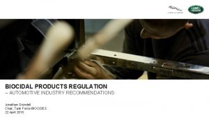 BIOCIDAL PRODUCTS REGULATION AUTOMOTIVE INDUSTRY RECOMMENDATIONS Jonathan Swindell