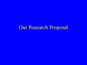 Our Research Proposal Components of the Research Proposal