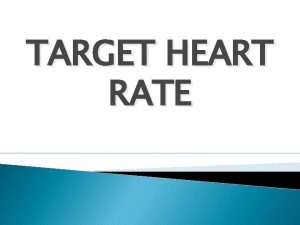 TARGET HEART RATE Today we will Define Maximum