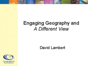 Engaging Geography and A Different View David Lambert