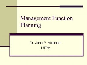 Management Function Planning Dr John P Abraham UTPA