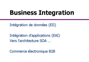 Business Integration Intgration de donnes EII Intgration dapplications