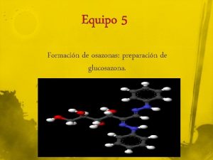 Equipo 5 Formacin de osazonas preparacin de glucosazona