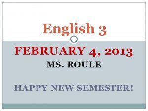 English 3 FEBRUARY 4 2013 MS ROULE HAPPY