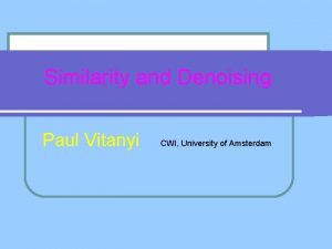 Similarity and Denoising Paul Vitanyi CWI University of