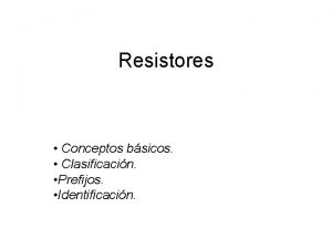 Resistores Conceptos bsicos Clasificacin Prefijos Identificacin Conceptos bsicos