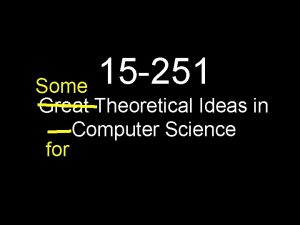 15 251 Some Great Theoretical Ideas in Computer 15 251 Some Great Theoretical Ideas in Computer