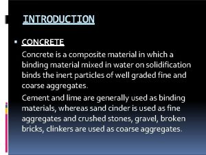 INTRODUCTION CONCRETE Concrete is a composite material in