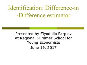 Identification Differencein Difference estimator Presented by Ziyodullo Parpiev