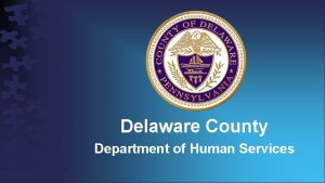 Delaware County Department of Human Services DELAWARE COUNTY