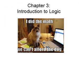 Chapter 3 Introduction to Logic Logic Main goal