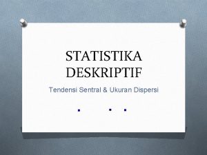 STATISTIKA DESKRIPTIF Tendensi Sentral Ukuran Dispersi Statistik dan