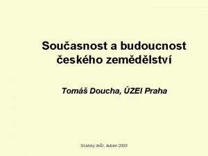 Souasnost a budoucnost eskho zemdlstv Tom Doucha ZEI