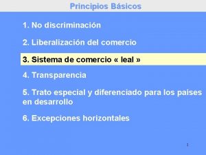 Principios Bsicos 1 No discriminacin 2 Liberalizacin del