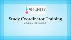 Study Coordinator Training MODULE 3 SITE SELECTION Study