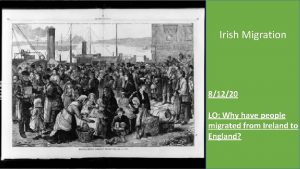 Irish Migration 81220 LO Why have people migrated