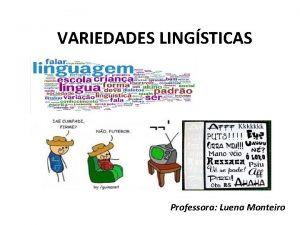 VARIEDADES LINGSTICAS Professora Luena Monteiro Variedades lingusticas Variedadeslingusticassoasvariaes