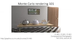 Monte Carlo rendering 101 http graphics cmu educourses15
